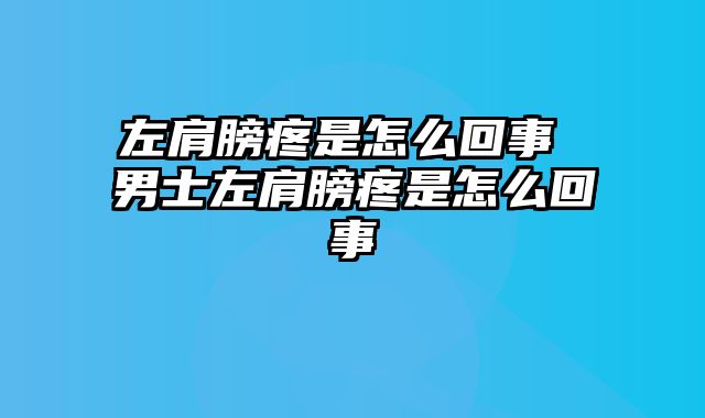 左肩膀疼是怎么回事 男士左肩膀疼是怎么回事