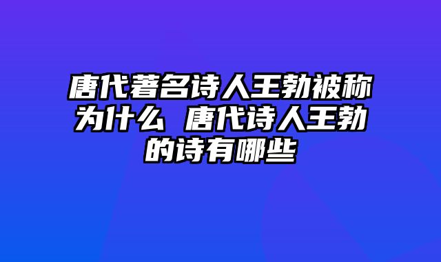 唐代著名诗人王勃被称为什么 唐代诗人王勃的诗有哪些