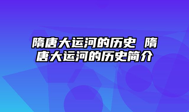 隋唐大运河的历史 隋唐大运河的历史简介
