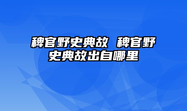 稗官野史典故 稗官野史典故出自哪里