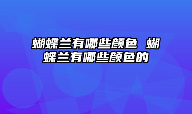 蝴蝶兰有哪些颜色 蝴蝶兰有哪些颜色的