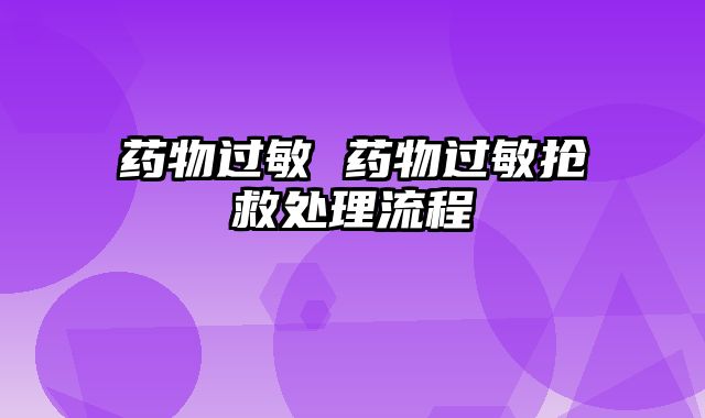 药物过敏 药物过敏抢救处理流程