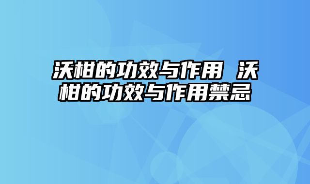沃柑的功效与作用 沃柑的功效与作用禁忌