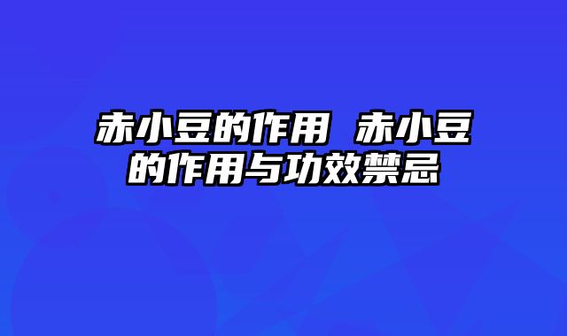 赤小豆的作用 赤小豆的作用与功效禁忌
