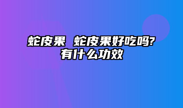 蛇皮果 蛇皮果好吃吗?有什么功效