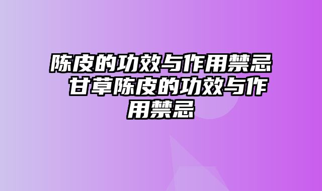 陈皮的功效与作用禁忌 甘草陈皮的功效与作用禁忌