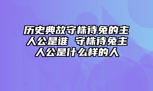 历史典故守株待兔的主人公是谁 守株待兔主人公是什么样的人