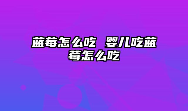 蓝莓怎么吃 婴儿吃蓝莓怎么吃