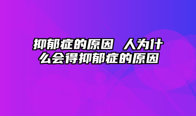 抑郁症的原因 人为什么会得抑郁症的原因