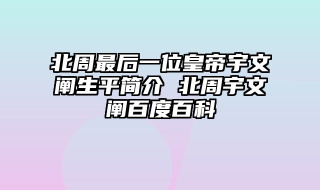 北周最后一位皇帝宇文阐生平简介 北周宇文阐百度百科