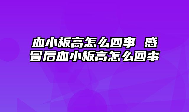 血小板高怎么回事 感冒后血小板高怎么回事