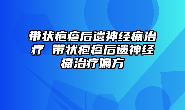 带状疱疹后遗神经痛治疗 带状疱疹后遗神经痛治疗偏方