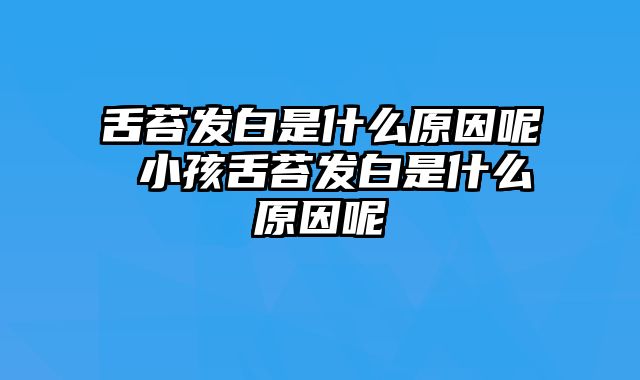 舌苔发白是什么原因呢 小孩舌苔发白是什么原因呢