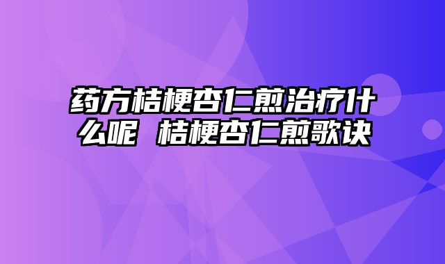 药方桔梗杏仁煎治疗什么呢 桔梗杏仁煎歌诀