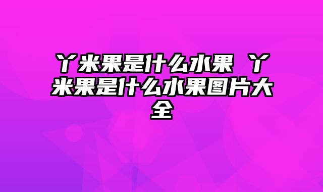 丫米果是什么水果 丫米果是什么水果图片大全