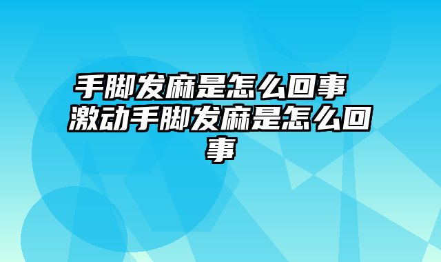 手脚发麻是怎么回事 激动手脚发麻是怎么回事
