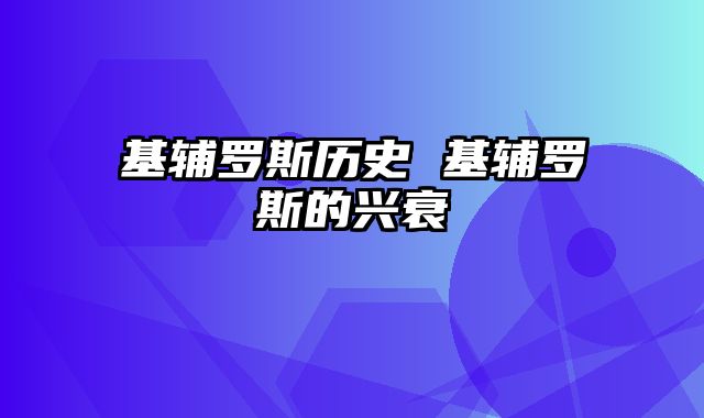 基辅罗斯历史 基辅罗斯的兴衰