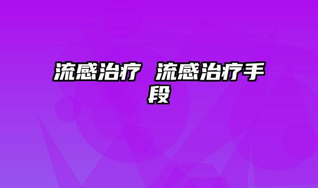 流感治疗 流感治疗手段