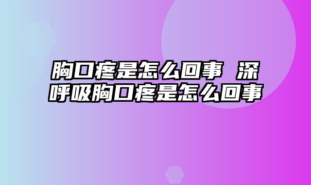 胸口疼是怎么回事 深呼吸胸口疼是怎么回事