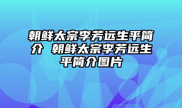 朝鲜太宗李芳远生平简介 朝鲜太宗李芳远生平简介图片