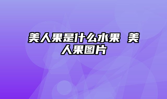 美人果是什么水果 美人果图片