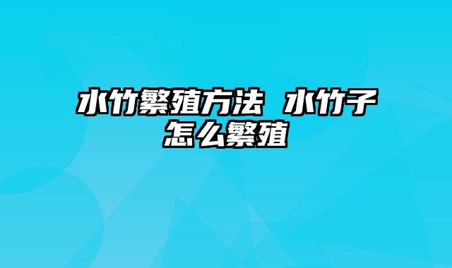 水竹繁殖方法 水竹子怎么繁殖