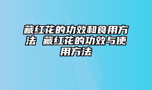 藏红花的功效和食用方法 藏红花的功效与使用方法