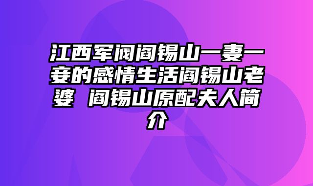 江西军阀阎锡山一妻一妾的感情生活阎锡山老婆 阎锡山原配夫人简介