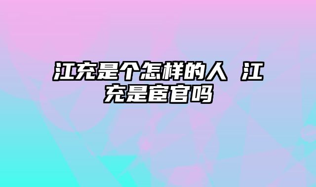 江充是个怎样的人 江充是宦官吗