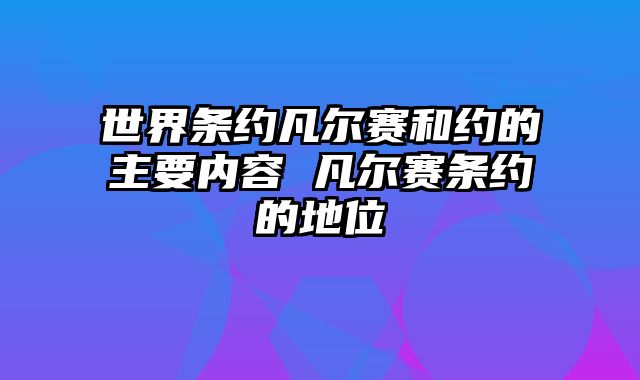 世界条约凡尔赛和约的主要内容 凡尔赛条约的地位
