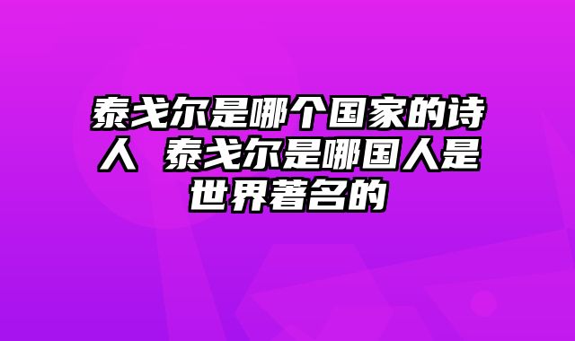 泰戈尔是哪个国家的诗人 泰戈尔是哪国人是世界著名的