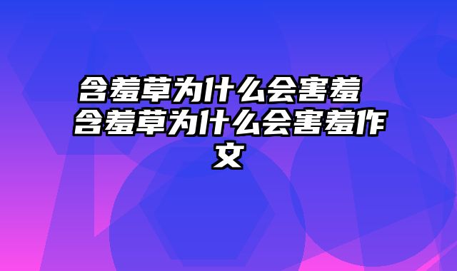 含羞草为什么会害羞 含羞草为什么会害羞作文