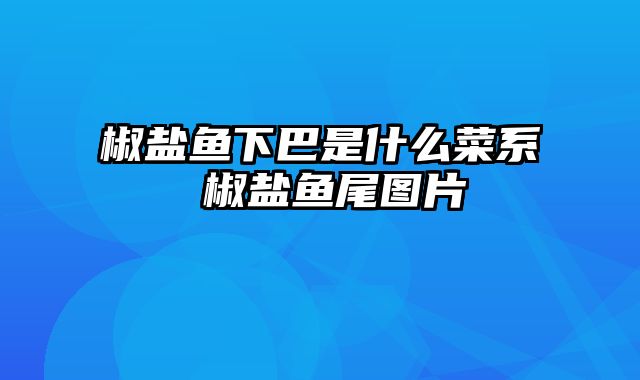 椒盐鱼下巴是什么菜系 椒盐鱼尾图片