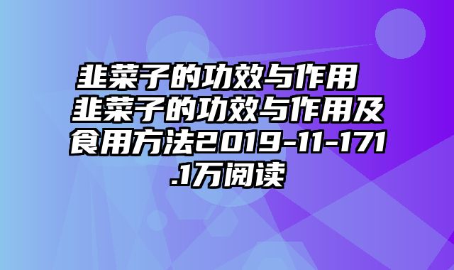 韭菜子的功效与作用 韭菜子的功效与作用及食用方法2019-11-171.1万阅读