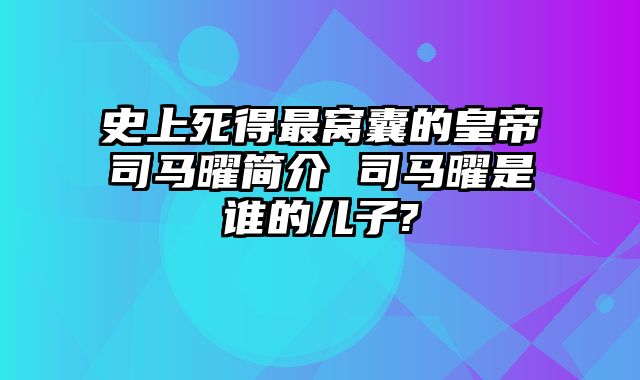 史上死得最窝囊的皇帝司马曜简介 司马曜是谁的儿子?