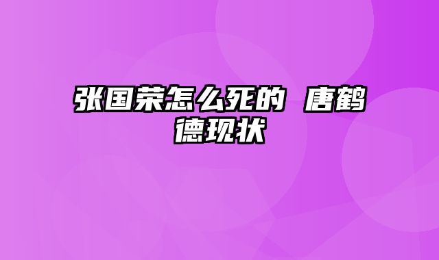 张国荣怎么死的 唐鹤德现状
