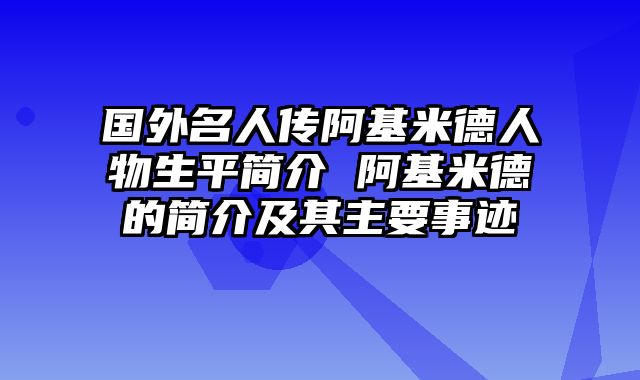国外名人传阿基米德人物生平简介 阿基米德的简介及其主要事迹