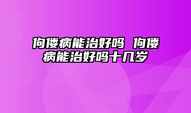 佝偻病能治好吗 佝偻病能治好吗十几岁