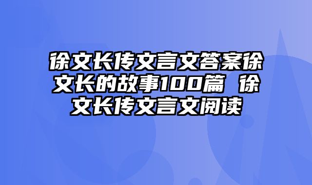 徐文长传文言文答案徐文长的故事100篇 徐文长传文言文阅读