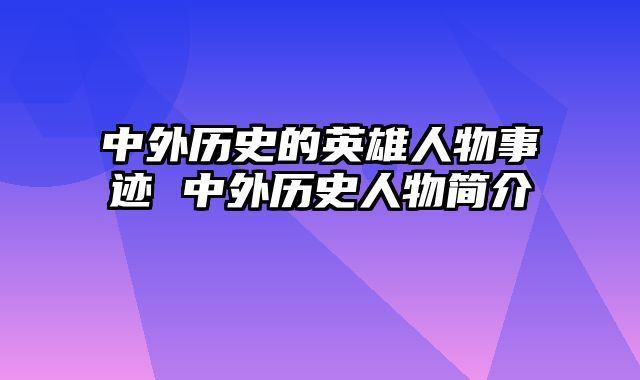 中外历史的英雄人物事迹 中外历史人物简介