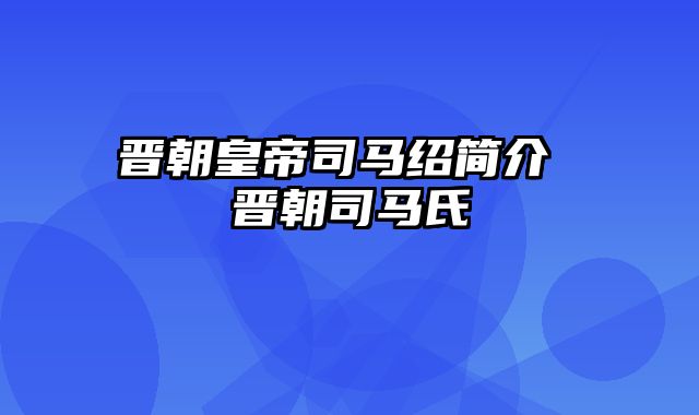 晋朝皇帝司马绍简介 晋朝司马氏