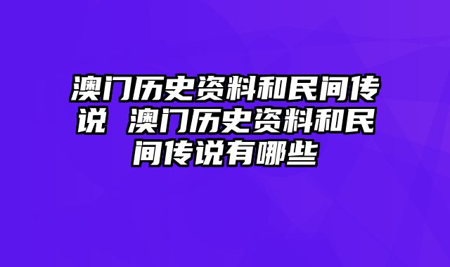 澳门历史资料和民间传说 澳门历史资料和民间传说有哪些