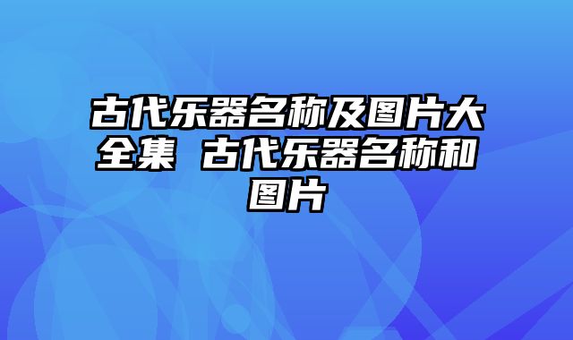 古代乐器名称及图片大全集 古代乐器名称和图片