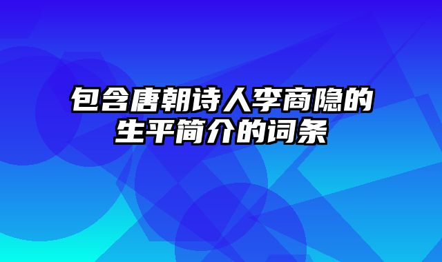 包含唐朝诗人李商隐的生平简介的词条