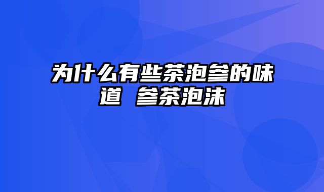 为什么有些茶泡参的味道 参茶泡沫