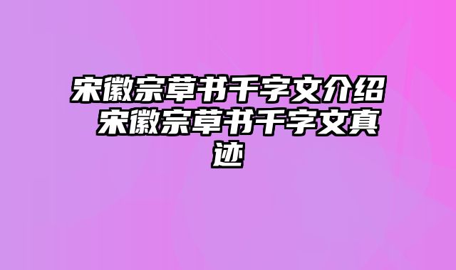 宋徽宗草书千字文介绍 宋徽宗草书千字文真迹