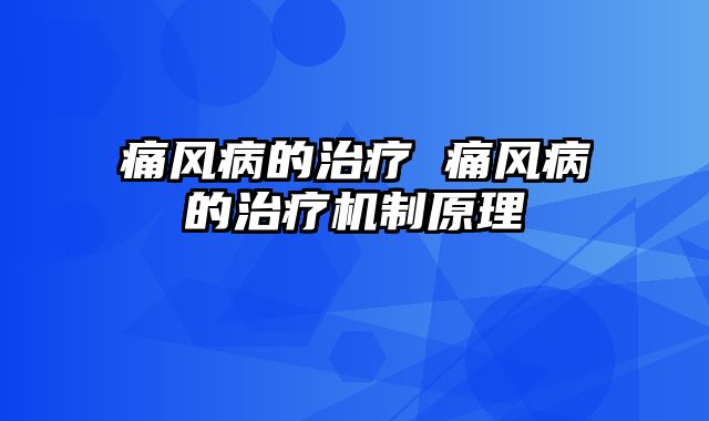 痛风病的治疗 痛风病的治疗机制原理