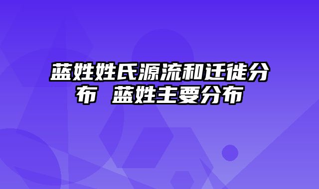 蓝姓姓氏源流和迁徙分布 蓝姓主要分布