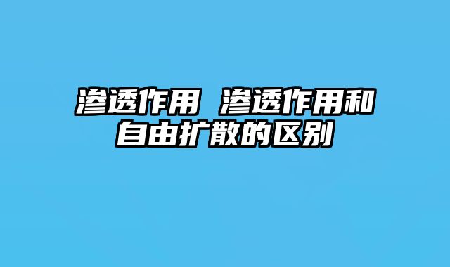 渗透作用 渗透作用和自由扩散的区别