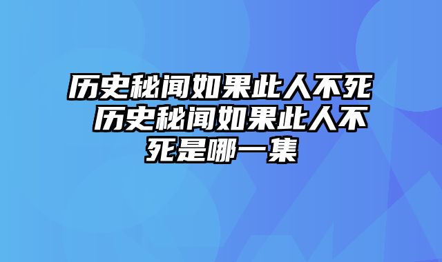 历史秘闻如果此人不死 历史秘闻如果此人不死是哪一集